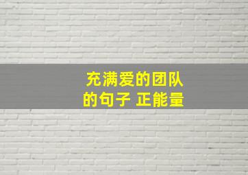 充满爱的团队的句子 正能量